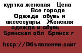 куртка женская › Цена ­ 1 500 - Все города Одежда, обувь и аксессуары » Женская одежда и обувь   . Брянская обл.,Брянск г.